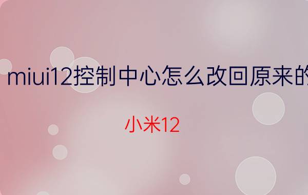 miui12控制中心怎么改回原来的 小米12 pro没有妙享中心？